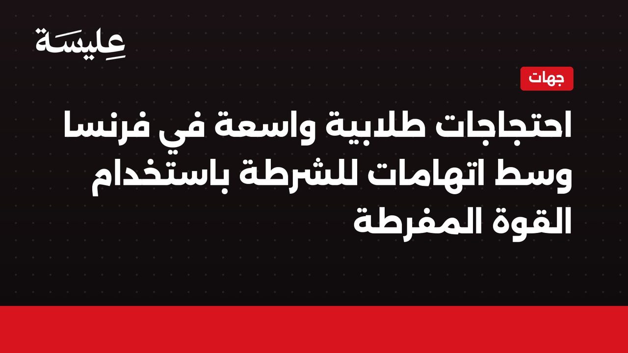احتجاجات طلابية واسعة في فرنسا وسط اتهامات للشرطة باستخدام القوة المفرطة