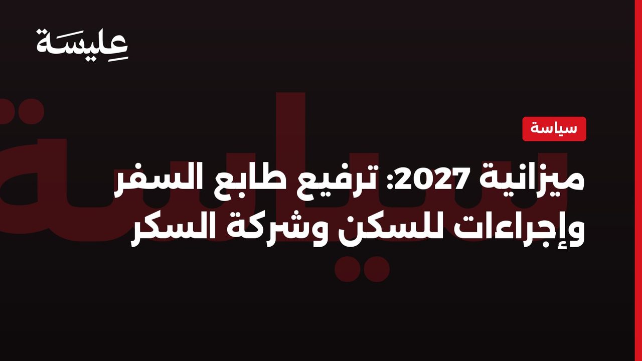 ميزانية 2027: ترفيع طابع السفر وإجراءات للسكن وشركة السكر