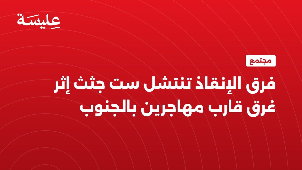 فرق الإنقاذ تنتشل ست جثث إثر غرق قارب مهاجرين بالجنوب