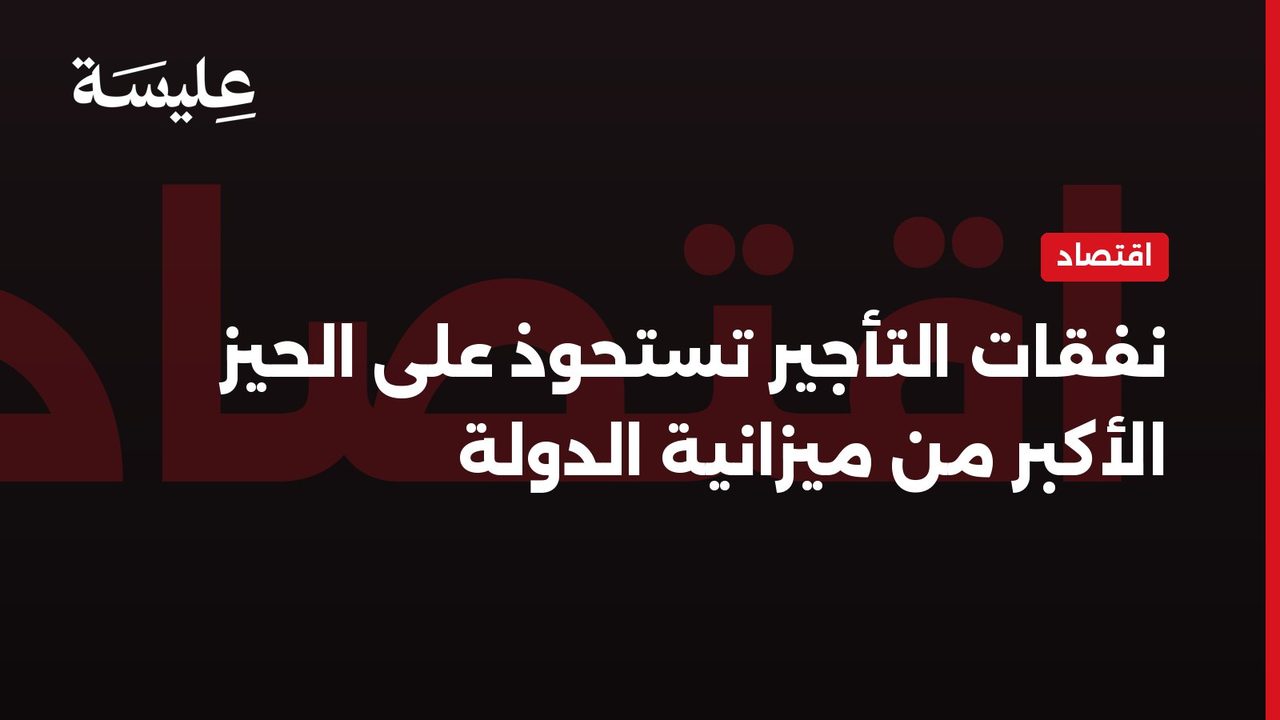 نفقات التأجير تستحوذ على الحيز الأكبر من ميزانية الدولة