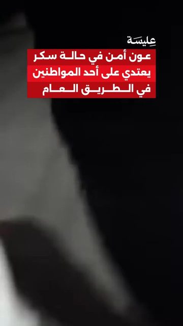 عون أمن في حالة سكر يعتدي على أحد المواطنين في الطريق العام