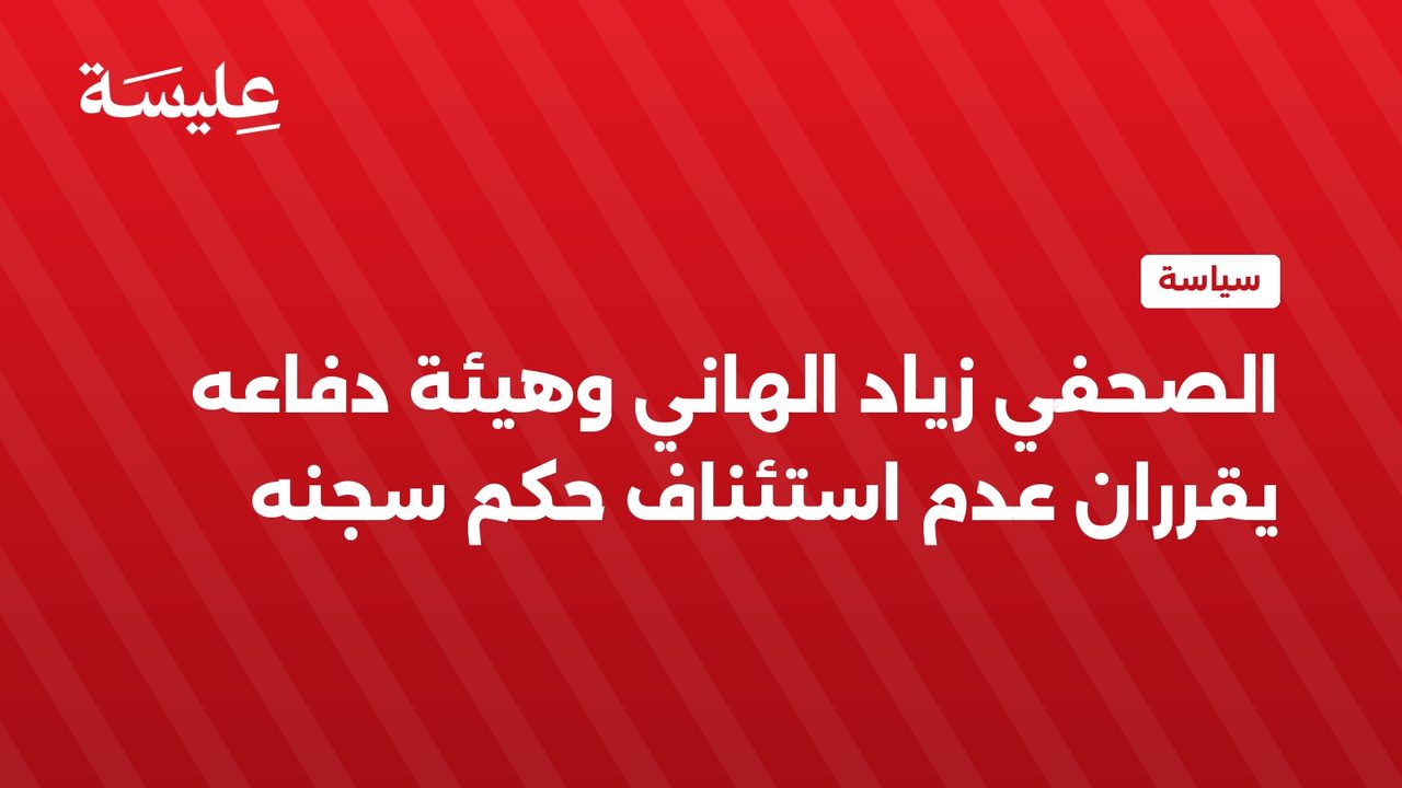 الصحفي زياد الهاني وهيئة دفاعه يقرران عدم استئناف حكم سجنه