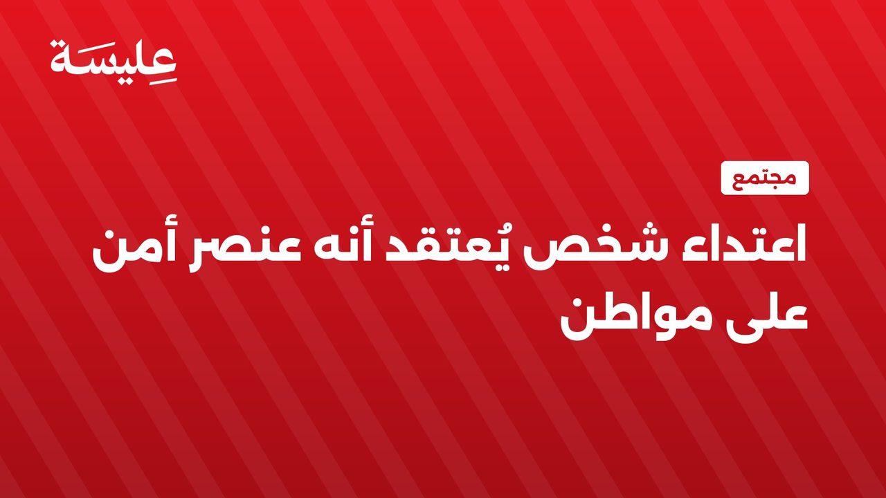 اعتداء شخص يُعتقد أنه عنصر أمن على مواطن