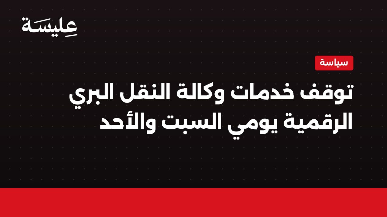 توقف خدمات وكالة النقل البري الرقمية يومي السبت والأحد