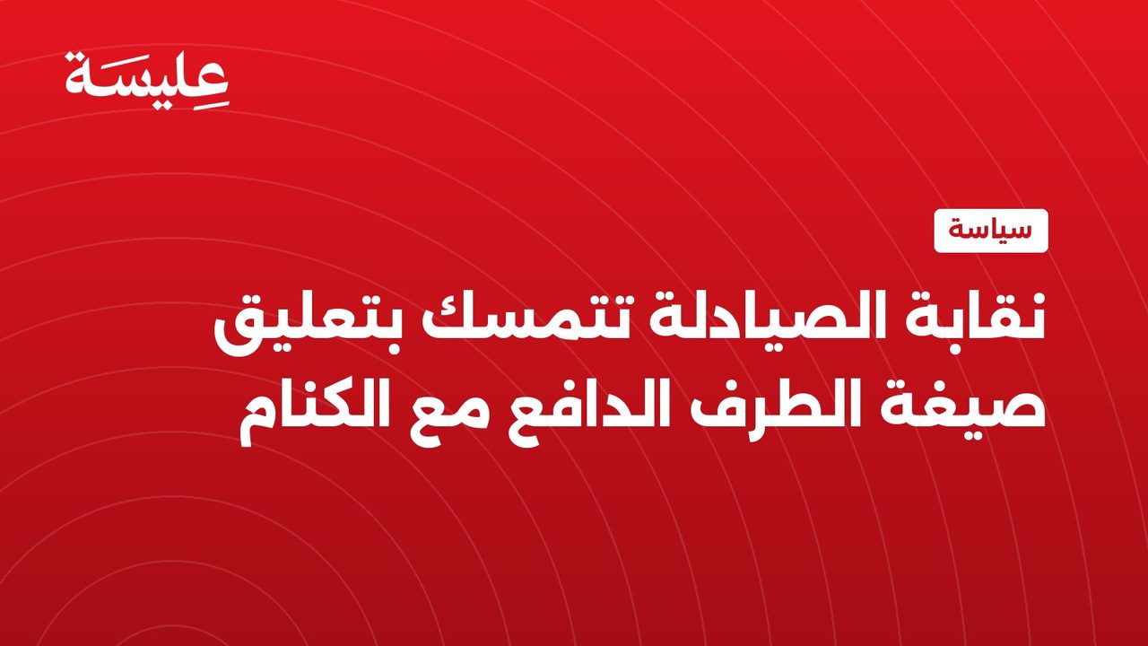 نقابة الصيادلة تتمسك بتعليق صيغة الطرف الدافع مع الكنام