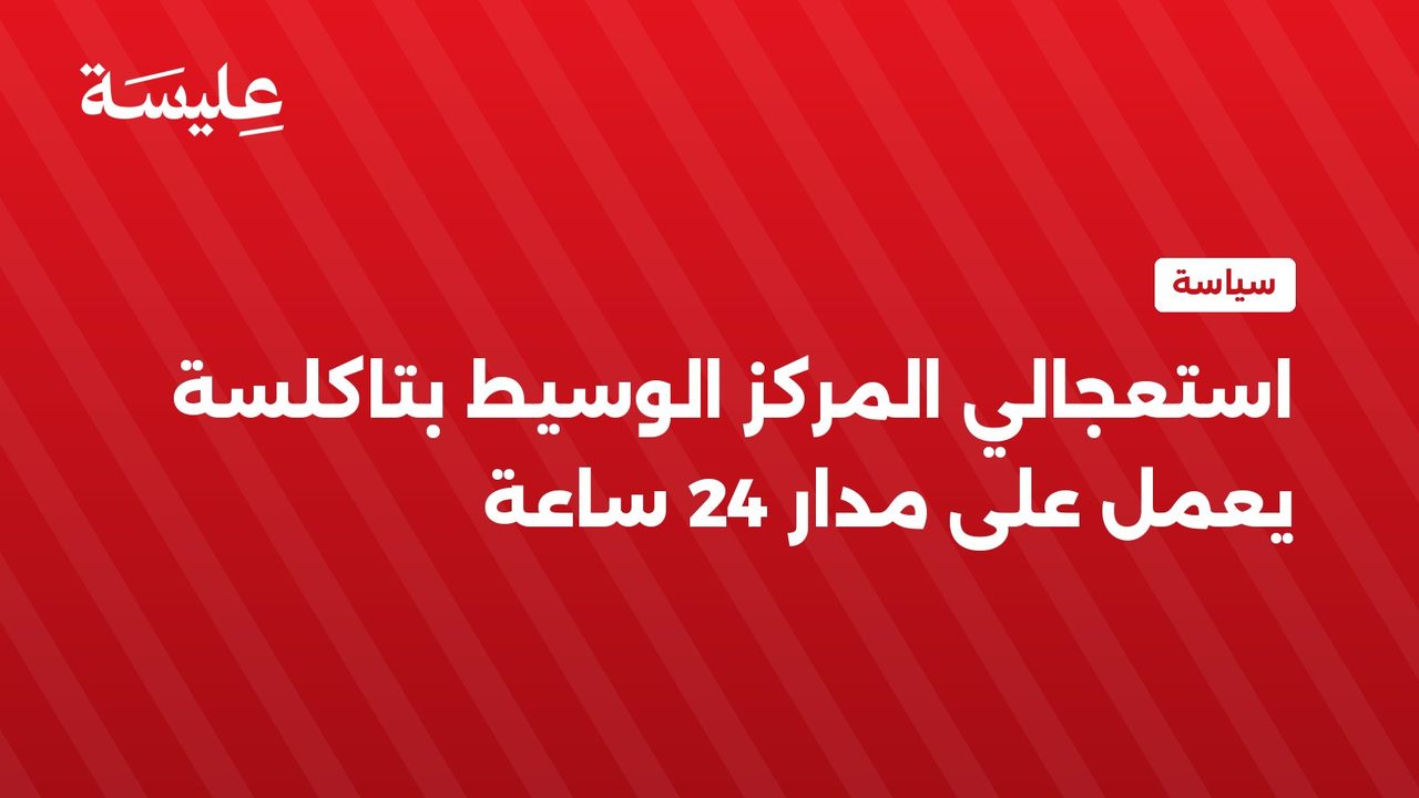 استعجالي المركز الوسيط بتاكلسة يعمل على مدار 24 ساعة