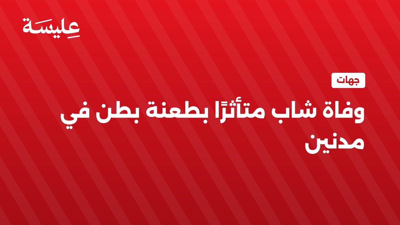 شاب يُوفِّي بالمستشفى بعد إصابته بطعنة في البطن
