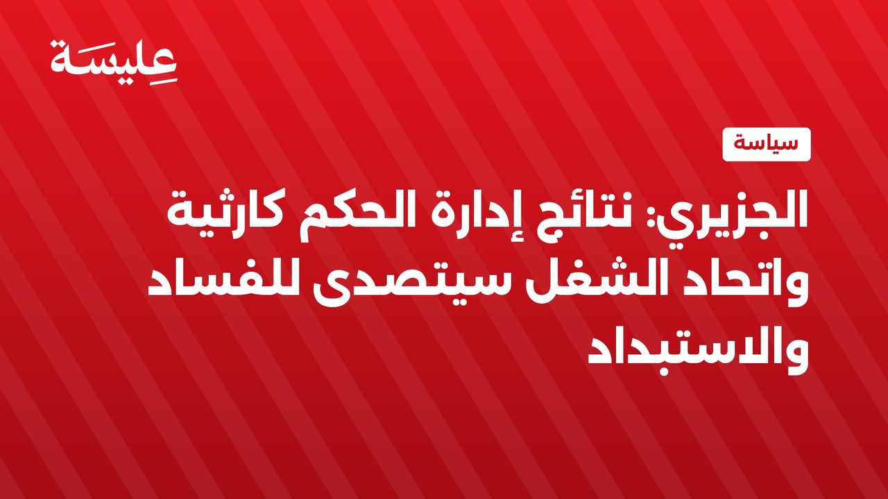 الجزيري: نتائج إدارة الحكم كارثية واتحاد الشغل سيتصدى للفساد والاستبداد