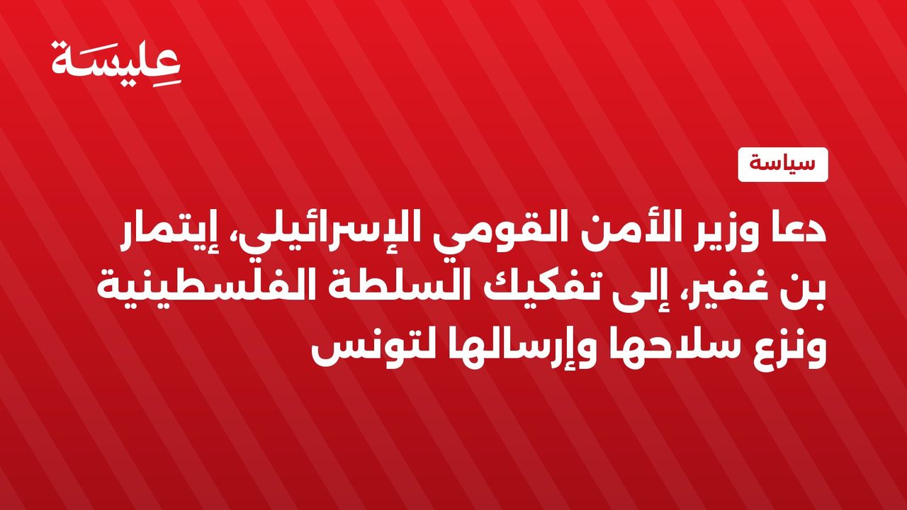 وزير الأمن الإسرائيلي يدعو إلى تفكيك السلطة الفلسطينية وإرسالها لتونس