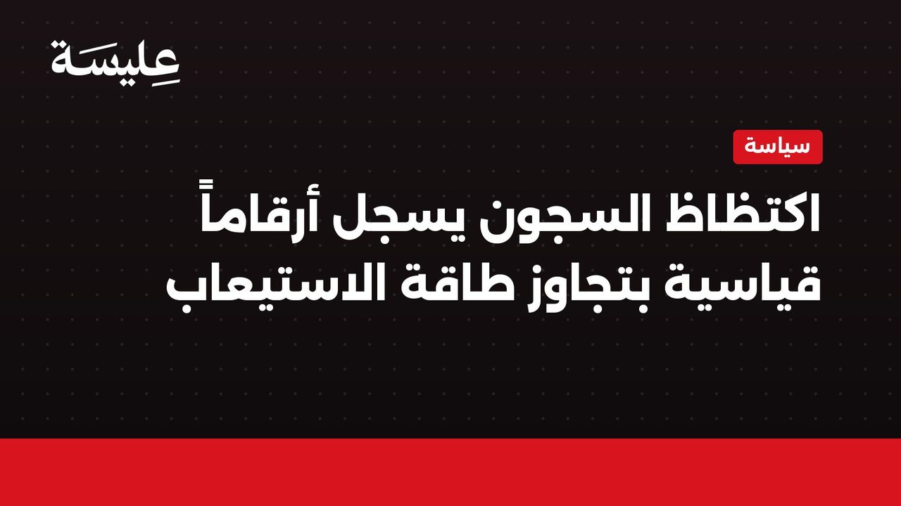 اكتظاظ السجون يسجل أرقاماً قياسية بتجاوز طاقة الاستيعاب