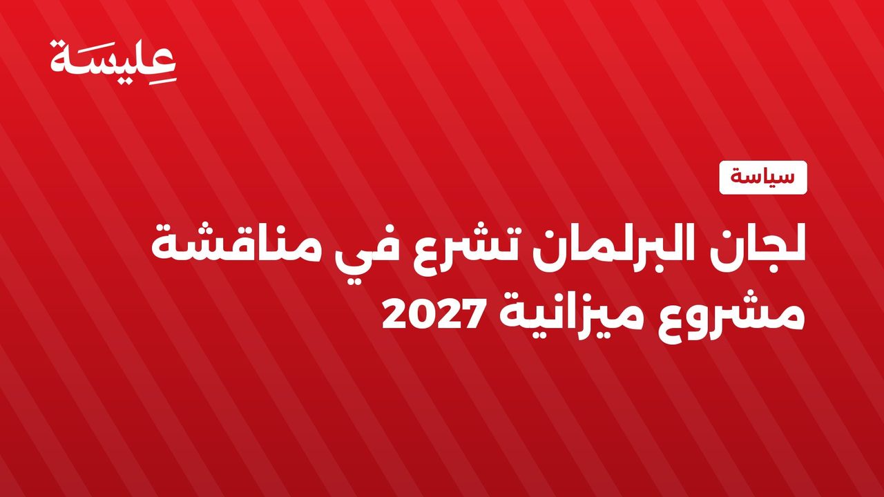 لجان البرلمان تشرع في مناقشة مشروع ميزانية 2027